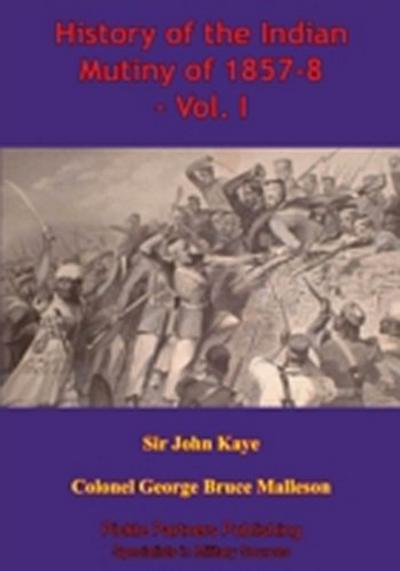 History Of The Indian Mutiny Of 1857-8 - Vol. I [Illustrated Edition]