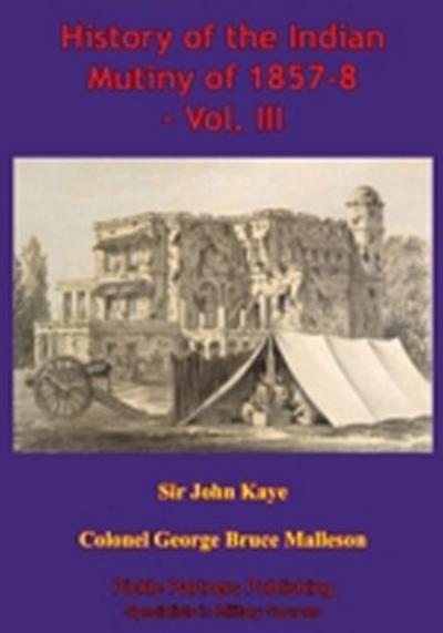 History Of The Indian Mutiny Of 1857-8 - Vol. III [Illustrated Edition]