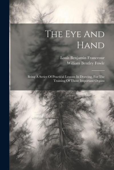 The Eye And Hand: Being A Series Of Practical Lessons In Drawing, For The Training Of Those Important Organs
