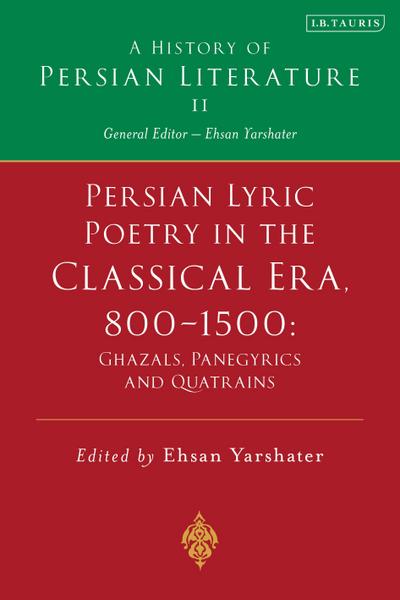 Persian Lyric Poetry in the Classical Era, 800-1500: Ghazals, Panegyrics and Quatrains