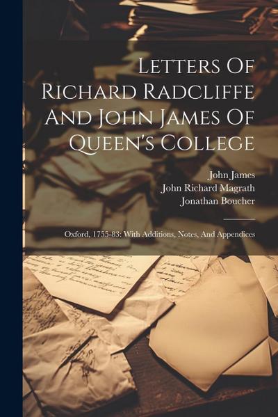 Letters Of Richard Radcliffe And John James Of Queen’s College: Oxford, 1755-83: With Additions, Notes, And Appendices