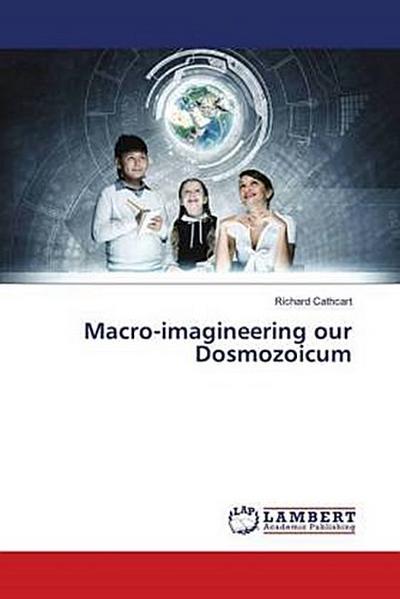 Macro-imagineering our Dosmozoicum