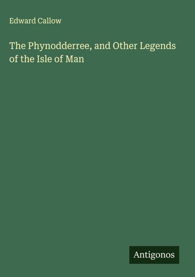 The Phynodderree, and Other Legends of the Isle of Man