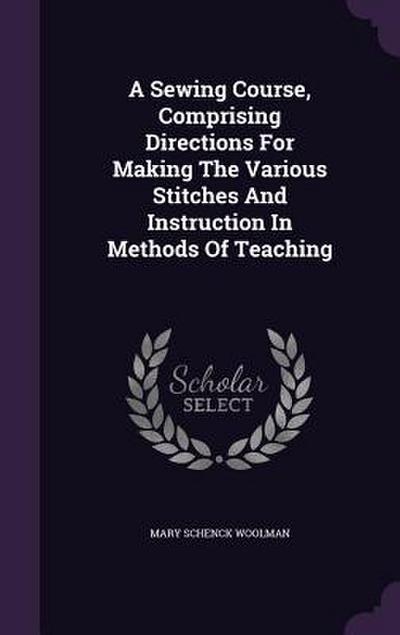 A Sewing Course, Comprising Directions For Making The Various Stitches And Instruction In Methods Of Teaching