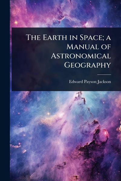 The Earth in Space; a Manual of Astronomical Geography