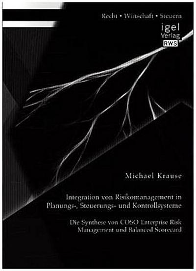 Integration von Risikomanagement in Planungs-, Steuerungs- und Kontrollsysteme: Die Synthese von COSO Enterprise Risk Management und Balanced Scorecard