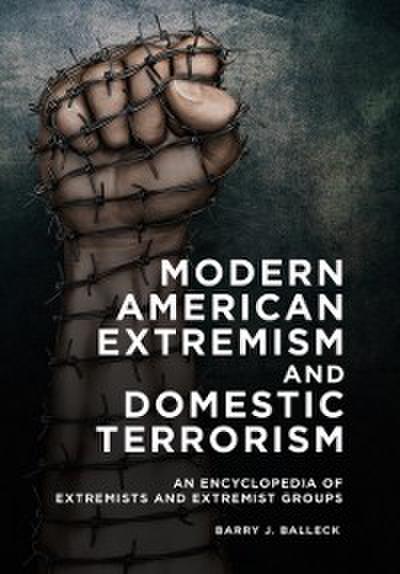 Modern American Extremism and Domestic Terrorism: An Encyclopedia of Extremists and Extremist Groups