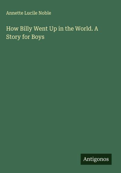 How Billy Went Up in the World. A Story for Boys
