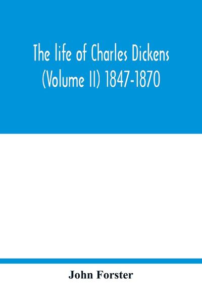 The life of Charles Dickens (Volume II) 1847-1870
