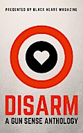 Disarm: A Gun Sense Anthology (Black Heart Digital Anthologies, #2)