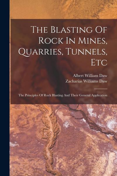 The Blasting Of Rock In Mines, Quarries, Tunnels, Etc: The Principles Of Rock Blasting And Their General Application