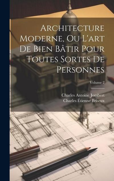 Architecture Moderne, Ou L’art De Bien Bâtir Pour Toutes Sortes De Personnes; Volume 2