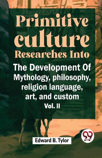 ""Primitive Culture Researches Into The Development Of Mythology, Philosophy, Religion Language, Art, And Custom Vol. ii""