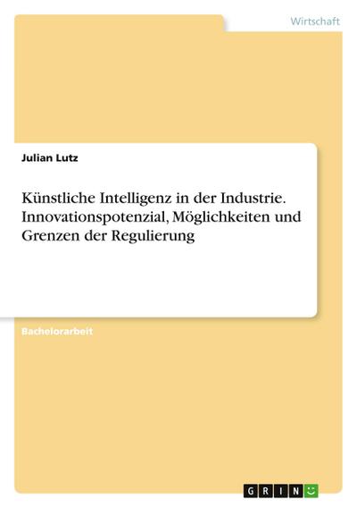Künstliche Intelligenz in der Industrie. Innovationspotenzial, Möglichkeiten und Grenzen der Regulierung