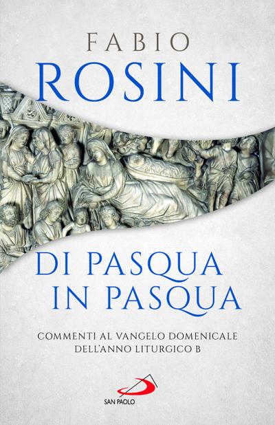 Di Pasqua in Pasqua. Commenti al Vangelo domenicale dell’anno liturgico B