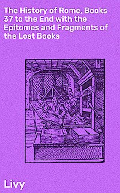 The History of Rome, Books 37 to the End with the Epitomes and Fragments of the Lost Books