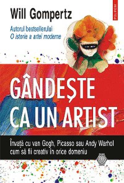 Gândeşte ca un artist: învaţă cu van Gogh, Picasso sau Andy Warhol cum să fii creativ în orice domeniu