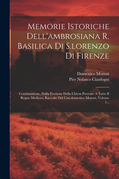 Memorie Istoriche Dell’ambrosiana R. Basilica Di S.lorenzo Di Firenze: Continuazione, Dalla Erezione Della Chiesa Presente A Tutto Il Regno Mediceo, R