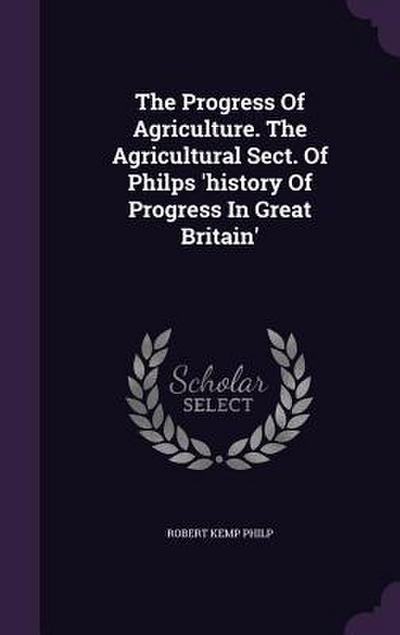 The Progress Of Agriculture. The Agricultural Sect. Of Philps ’history Of Progress In Great Britain’
