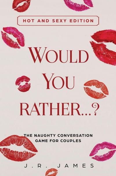 Would You Rather... ? The Naughty Conversation Game for Couples - J. R. James