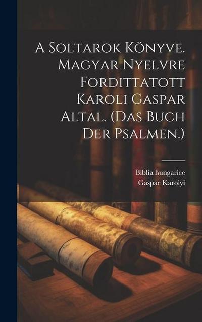 A Soltarok Könyve. Magyar Nyelvre Fordittatott Karoli Gaspar Altal. (das Buch Der Psalmen.)
