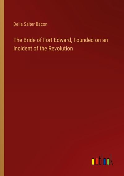 The Bride of Fort Edward, Founded on an Incident of the Revolution