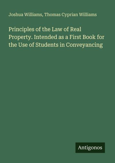 Principles of the Law of Real Property. Intended as a First Book for the Use of Students in Conveyancing