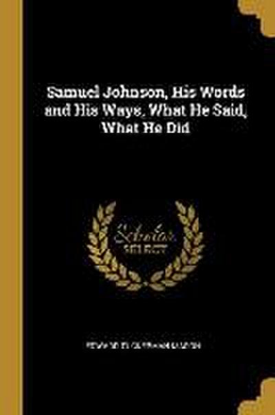 Samuel Johnson, His Words and His Ways, What He Said, What He Did