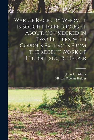 War of Races. By Whom It is Sought to Be Brought About. Considered in Two Letters, With Copious Extracts From the Recent Work of Hilton [sic.] R. Help