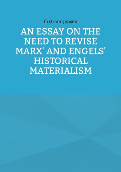An Essay on the Need to Revise Marx’ and Engels’ Historical Materialism