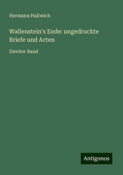 Hallwich, H: Wallenstein’s Ende: ungedruckte Briefe und Acte