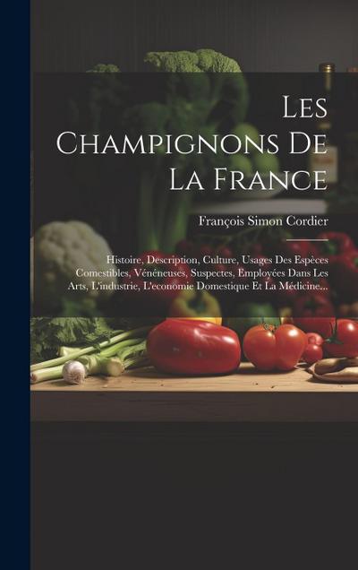 Les Champignons De La France: Histoire, Description, Culture, Usages Des Espèces Comestibles, Vénéneuses, Suspectes, Employées Dans Les Arts, L’indu