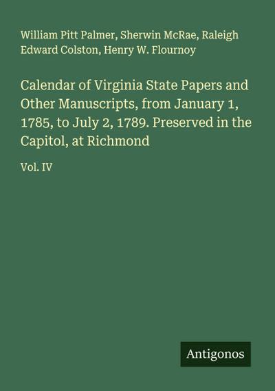 Calendar of Virginia State Papers and Other Manuscripts, from January 1, 1785, to July 2, 1789. Preserved in the Capitol, at Richmond