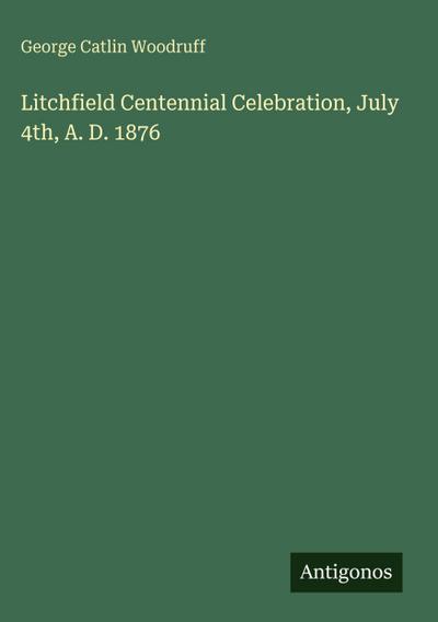 Litchfield Centennial Celebration, July 4th, A. D. 1876
