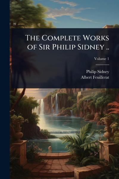 The Complete Works of Sir Philip Sidney ..