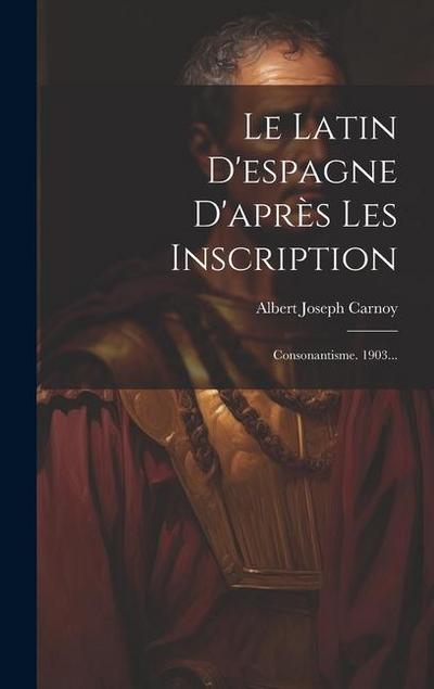 Le Latin D’espagne D’après Les Inscription: Consonantisme. 1903...