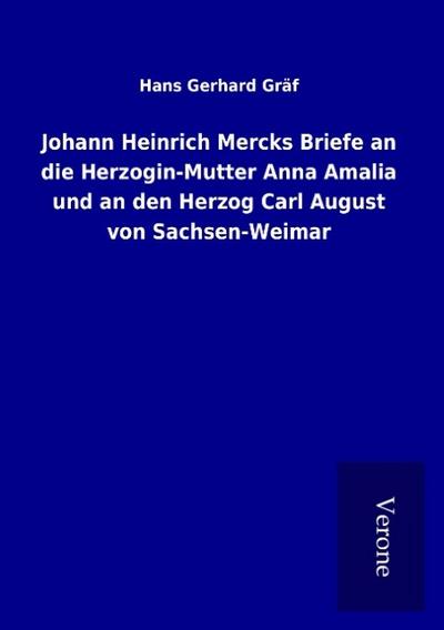 Johann Heinrich Mercks Briefe an die Herzogin-Mutter Anna Amalia und an den Herzog Carl August von Sachsen-Weimar