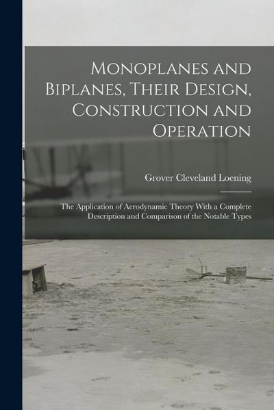 Monoplanes and Biplanes, Their Design, Construction and Operation: The Application of Aerodynamic Theory With a Complete Description and Comparison of