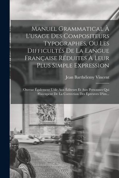 Manuel Grammatical À L’usage Des Compositeurs Typographes, Ou Les Difficultés De La Langue Française Réduites À Leur Plus Simple Expression: (Ouvrae É