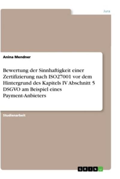 Bewertung der Sinnhaftigkeit einer Zertifizierung nach ISO27001 vor dem Hintergrund des Kapitels IV Abschnitt 5 DSGVO am Beispiel eines Payment-Anbieters