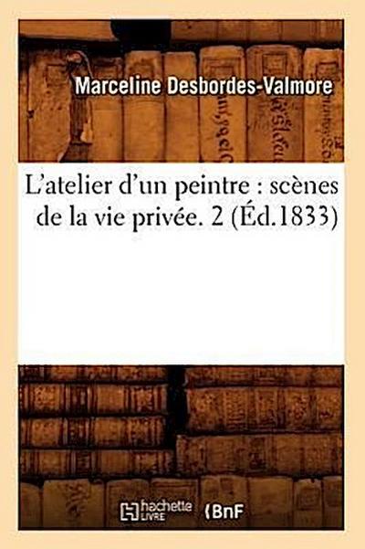 L’Atelier d’Un Peintre: Scènes de la Vie Privée. 2 (Éd.1833)