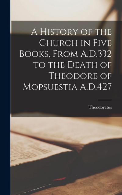 A History of the Church in Five Books, From A.D.332 to the Death of Theodore of Mopsuestia A.D.427