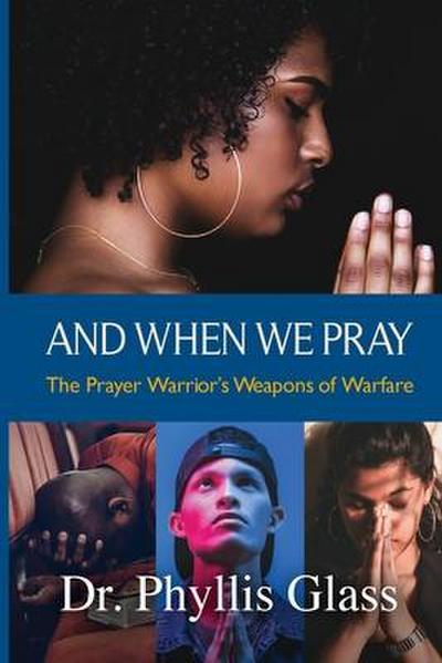 And When We Pray: The Prayer Warrior’s Weapons of Warfare
