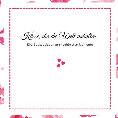 Küsse, die die Welt anhalten -Die Bucket List unserer schönsten Momente