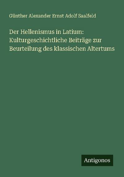 Der Hellenismus in Latium: Kulturgeschichtliche Beiträge zur Beurteilung des klassischen Altertums