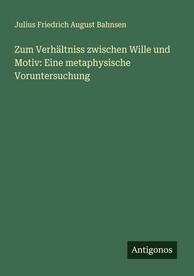 Zum Verhältniss zwischen Wille und Motiv: Eine metaphysische Voruntersuchung 