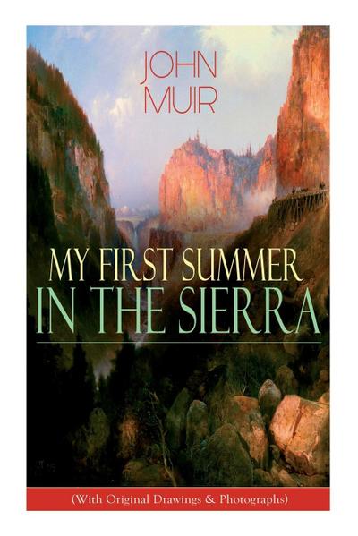 My First Summer in the Sierra (With Original Drawings & Photographs): Adventure Memoirs, Travel Sketches & Wilderness Studies