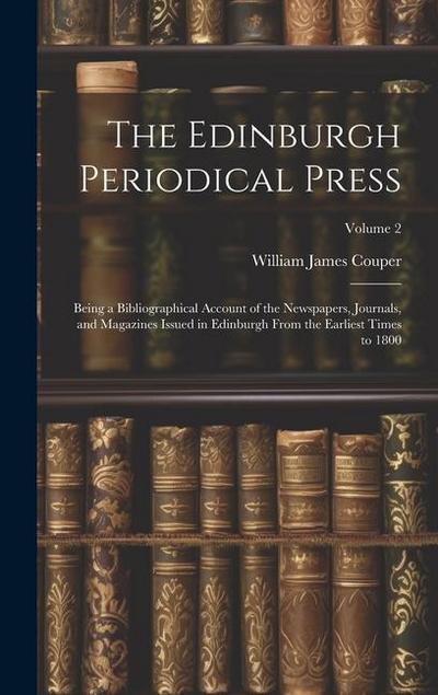 The Edinburgh Periodical Press: Being a Bibliographical Account of the Newspapers, Journals, and Magazines Issued in Edinburgh From the Earliest Times