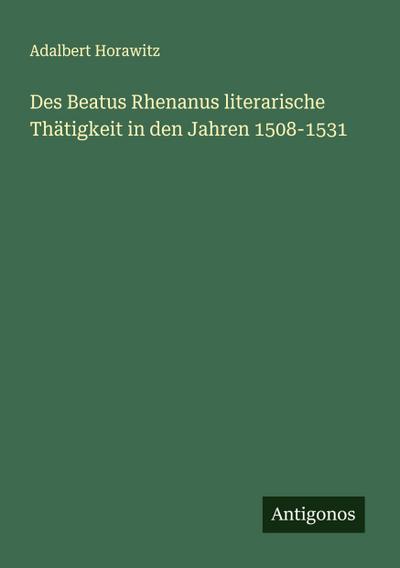 Des Beatus Rhenanus literarische Thätigkeit in den Jahren 1508-1531