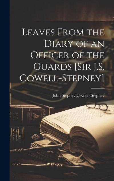 Leaves From the Diary of an Officer of the Guards [Sir J.S. Cowell-Stepney]